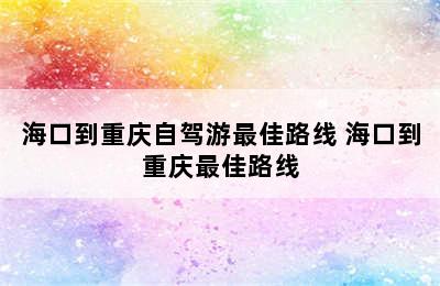 海口到重庆自驾游最佳路线 海口到重庆最佳路线